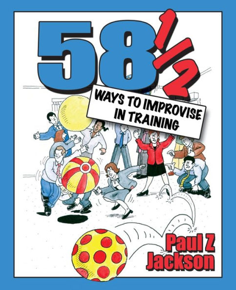 58 1/2 Ways to Improvise in Training: Improvisation Games and Activities for Workshops, Courses and