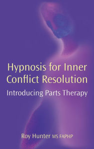 Title: Hypnosis for Inner Conflict Resolution: Introducing Parts Therapy, Author: Roy Hunter