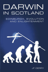 Title: Darwin in Scotland: Edinburgh, Evolution and Enlightenment, Author: J. F. Derry