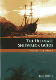 Title: The Ultimate Shipwreck Guide: Whitby to Berwick, Author: Ron Young
