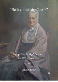 Title: He is our cousin, Cousin: A Quaker Family's History from 1660 to the Present Day, Author: Antony Barlow