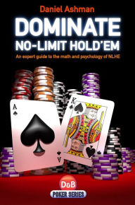 Title: Dominate No-Limit Hold'em: A Guide to the Math and Pyschology of Poker, Author: Daniel Ashman