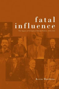 Title: Fatal Influence: The Impact of Ireland on British Politics, Author: Kevin Matthews