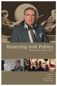 Title: Dissecting Irish Politics: Essays in Honour of Brian Farrell, Author: Tom Garvin