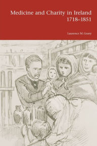 Title: Medicine and Charity in Ireland 1718-1851, Author: Laurence M. Geary