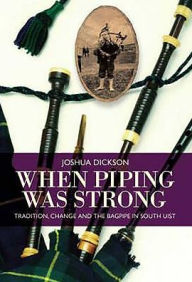 Title: When Piping Was Strong: Tradition, Change and the Bagpipe in South Uist, Author: Joshua Dickson