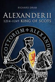 Title: Alexander II: King of Scots 1214-1249, Author: Richard Oram