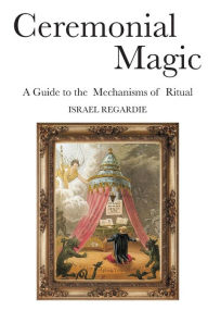 Title: Ceremonial Magic: A Guide to the Mechanisms of Ritual, Author: Israel Regardie