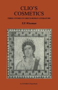 Title: Clio's Cosmetics: Three Studies in Greco-Roman Literature, Author: T. P. Wiseman