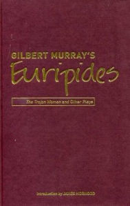 Title: Gilbert Murray's Euripides: The Trojan Women and Other Plays, Author: James Morwood