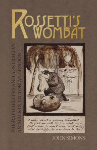 Title: Rossetti's Wombat: Pre-Raphaelites and Australian Animals in Victorian London, Author: John Simons