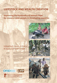 Title: Livestock and Wealth Creation: Improving the Husbandry of Animals Kept By Resource-Poor People in Developing Countries, Author: E. Owen