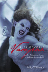 Title: The Lure of the Vampire: Gender, Fiction, and Fandom from Bram Stoker to Buffy the Vampire Slayer, Author: Milly Williamson
