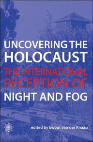 Title: Uncovering the Holocaust: The International Reception of Night and Fog, Author: Ewout van der Knaap