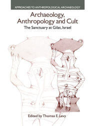 Title: Archaeology, Anthropology and Cult: The Sanctuary at Gilat,Israel / Edition 1, Author: Thomas Evan Levy