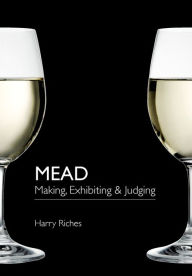 Title: Mead: Making, Exhibiting & Judging, Author: Harry Riches