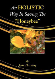 Title: An Holistic Way in Saving the Honeybee, Author: John Harding