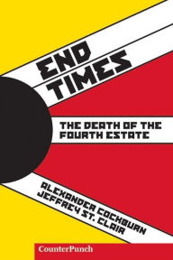 Title: End Times: The Death of the Fourth Estate, Author: Alexander Cockburn