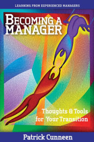 Title: Becoming a Manager: Thoughts & Tools for Your Transition - Learning from Experienced Managers, Author: Patrick Cunneen