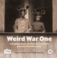 Weird War One: Intriguing Items and Fascinating Feats from the First World War