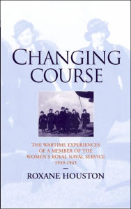 Title: Changing Course: A Wren's experience of war, 1939-1945, Author: Roxane Houston