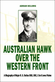 Title: Australian Hawk Over the Western Front: A Biography of Major R S Dallas DSO, DSC, C de G avec Palme, Author: Adrian Hellwig