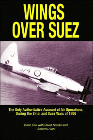 Title: Wings over Suez: The Only Authoritative Account of Air Operations During the Sinai and Suez Wars of 1956, Author: Brian Cull