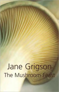 Title: Mushroom Feast: A Celebration of all Edible Fungi, Cultivated, Wild and Dried, with Recipes, Author: Jane Grigson