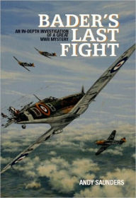 Title: Bader's Last Fight: An In-Depth Investigation of a Great WWII Mystery, Author: Andy Saunders