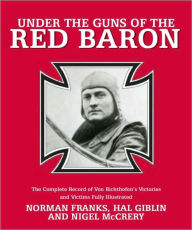 Title: Under the Guns of the Red Baron: The Complete Record of Von Richthofen's Victories and Victims Fully Illustrated, Author: Norman Franks