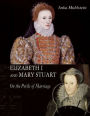 Elizabeth I and Mary Stuart: On the Perils of Marriage