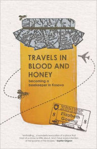 Title: Travels in Blood and Honey: Becoming a Beekeeper in Kosovo, Author: Elizabeth Gowing