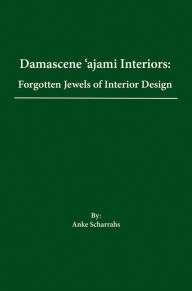 Title: Damascene Ajami Rooms: Forgotten Jewels of Interior Design, Author: Anke Scharrahs