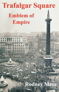 Title: Trafalgar Square: Emblem of Empire, Author: Rodney Mace