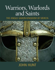 Title: Warriors, Warlords and Saints: The Anglo-Saxon Kingdom of Mercia, Author: John Hunt