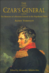 Title: The Czar's General: The Memoirs of a Russian General in the Napoleonic Wars, Author: Alexander Mikaberidze