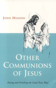 Title: Other Communions of Jesus: Eating and Drinking the Good News Way, Author: John Henson