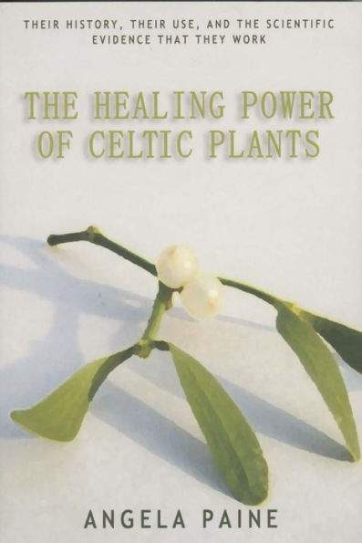 The Healing Power of Celtic Plants: Their History, Their Use, and the Scientific Evidence That They Work Men