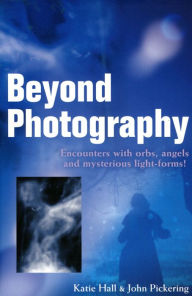 Title: Beyond Photography: Encounters with Orbs, Angels and Light Forms, Author: Katie Hall