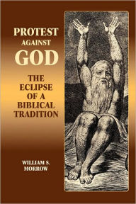 Title: Protest Against God: The Eclipse of a Biblical Tradition, Author: William S Morrow