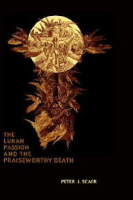 Title: The Lukan Passion and the Praiseworthy Death, Author: Peter J Scaer