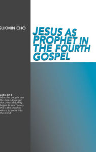 Title: Jesus as Prophet in the Fourth Gospel, Author: Sukmin Cho