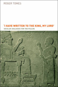 Title: I Have Written to the King, My Lord': Secular Analogies for the Psalms, Author: Roger Tomes