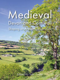 Title: Medieval Devon and Cornwall: Shaping an Ancient Countryside, Author: Sam Turner