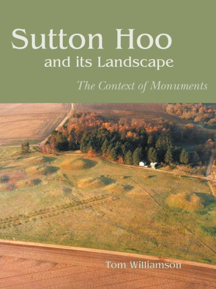 Sutton Hoo and its Landscape: The Context of Monuments