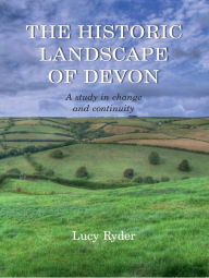 Title: The Historic Landscape of Devon: A Study in Change and Continuity, Author: Lucy Ryder