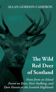 Title: The Wild Red Deer of Scotland - Notes from an Island Forest on Deer, Deer Stalking, and Deer Forests in the Scottish Highlands: Read Country Book, Author: Alan Gordon Cameron