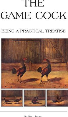 The Game Cock - Being a Practical Treatise on Breeding, Rearing, Training, Feeding, Trimming, Mains, Heeling, Spurs, Etc. (History of Cockfighting Ser