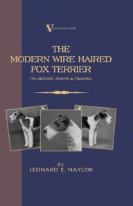 Title: The Modern Wire Haired Fox Terrier - Its History, Points & Training (A Vintage Dog Books Breed Classic): Vintage Dog Books, Author: Leonard E Naylor