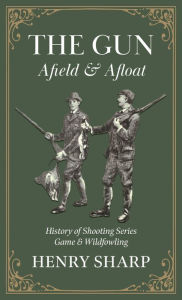 Title: The Gun - Afield & Afloat (History of Shooting Series - Game & Wildfowling), Author: Henry Sharp